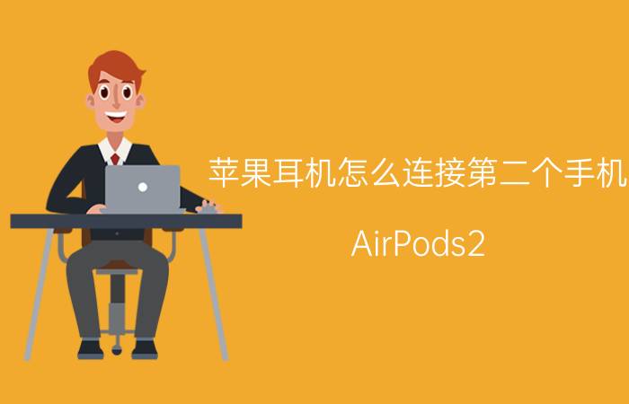 苹果耳机怎么连接第二个手机 AirPods2 怎么连上手机？